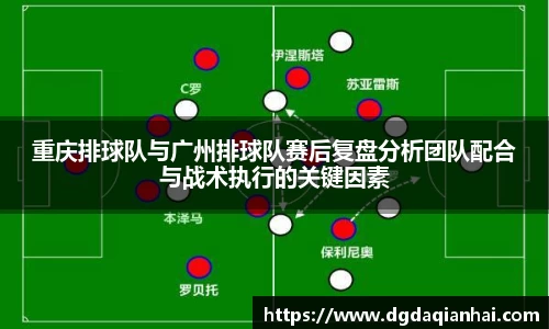 重庆排球队与广州排球队赛后复盘分析团队配合与战术执行的关键因素