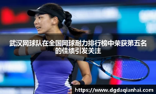 武汉网球队在全国网球耐力排行榜中荣获第五名的佳绩引发关注