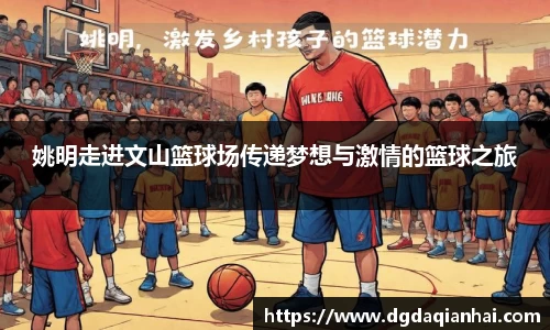 姚明走进文山篮球场传递梦想与激情的篮球之旅