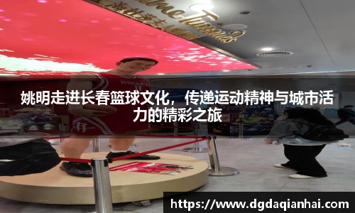 姚明走进长春篮球文化，传递运动精神与城市活力的精彩之旅