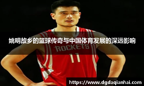 姚明故乡的篮球传奇与中国体育发展的深远影响