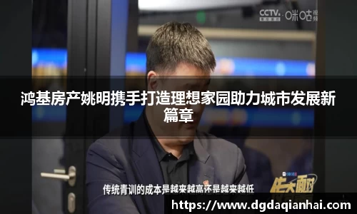 鸿基房产姚明携手打造理想家园助力城市发展新篇章
