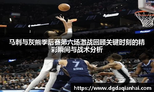 马刺与灰熊季后赛第六场激战回顾关键时刻的精彩瞬间与战术分析