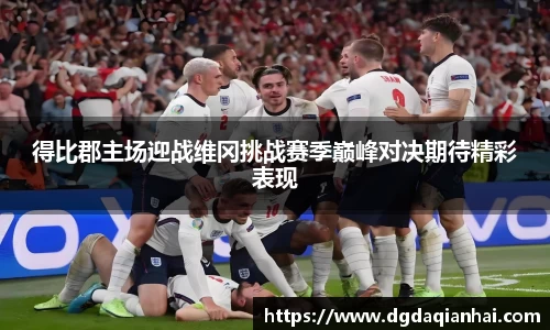 得比郡主场迎战维冈挑战赛季巅峰对决期待精彩表现