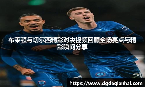 布莱顿与切尔西精彩对决视频回顾全场亮点与精彩瞬间分享