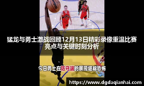 猛龙与勇士激战回顾12月13日精彩录像重温比赛亮点与关键时刻分析