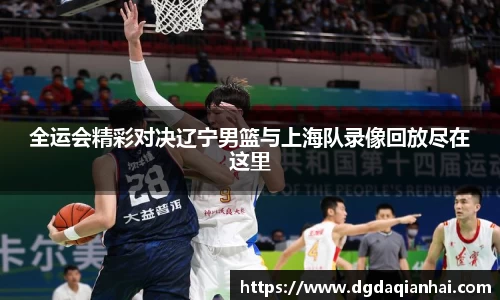 全运会精彩对决辽宁男篮与上海队录像回放尽在这里