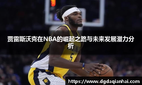 贾雷斯沃克在NBA的崛起之路与未来发展潜力分析