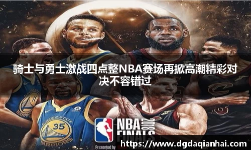 骑士与勇士激战四点整NBA赛场再掀高潮精彩对决不容错过